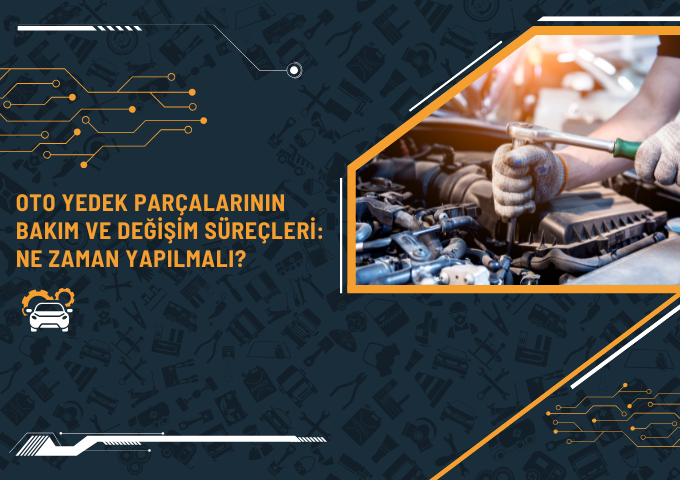 Oto Yedek Parçalarının Bakım ve Değişim Süreçleri: Ne Zaman Yapılmalı?